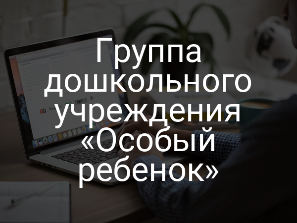 Группа дошкольного учреждения «Особый ребенок»