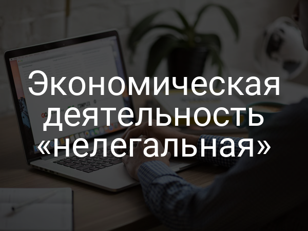 Экономическая деятельность «нелегальная»