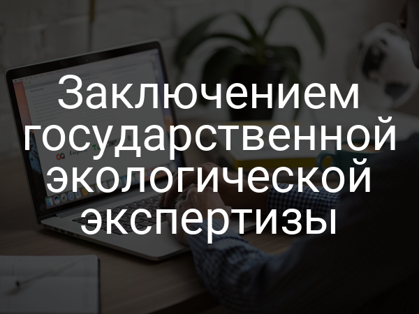 Заключением государственной экологической экспертизы