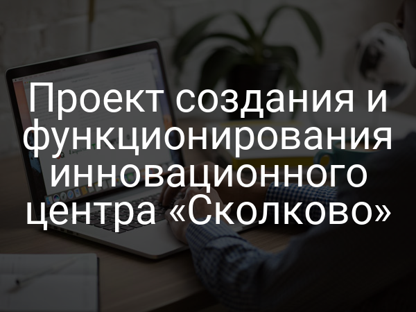 Проект создания и функционирования инновационного центра «Сколково»