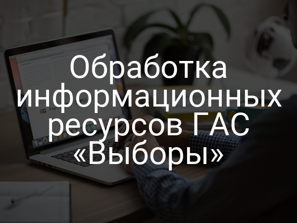 Обработка информационных ресурсов ГАС «Выборы»