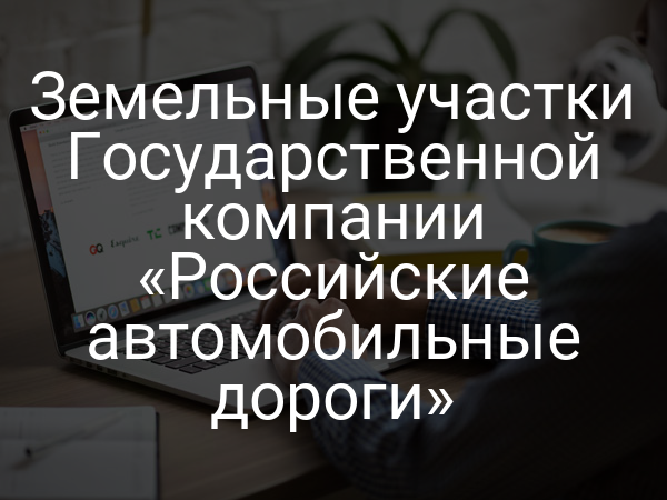 Земельные участки Государственной компании «Российские автомобильные дороги»