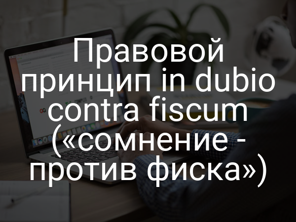 Правовой принцип in dubio contra fiscum («сомнение - против фиска»)