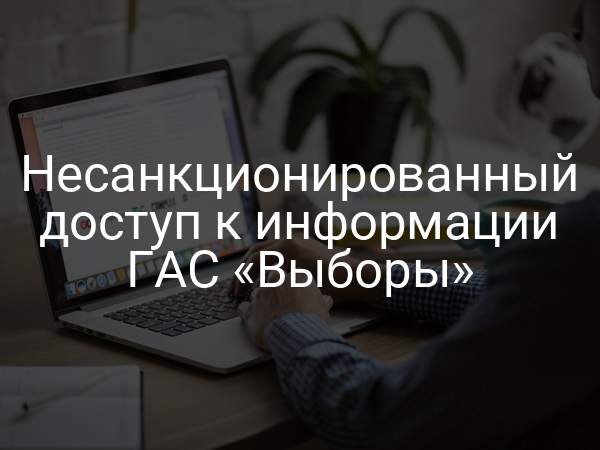 Несанкционированный доступ к информации ГАС «Выборы»