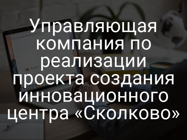 Управляющая компания по реализации проекта создания инновационного центра «Сколково»