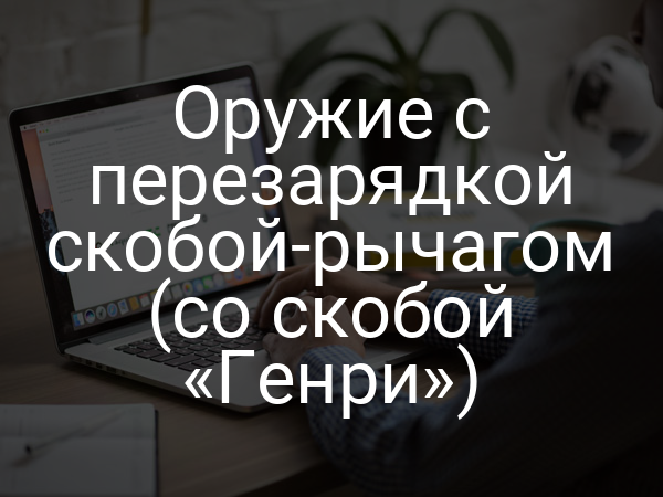 Оружие с перезарядкой скобой-рычагом (со скобой «Генри»)