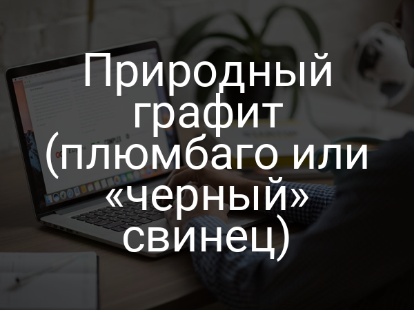 Природный графит (плюмбаго или «черный» свинец)