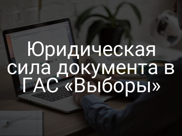 Юридическая сила документа в ГАС «Выборы»