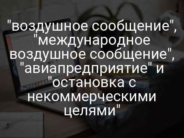 "воздушное сообщение", "международное воздушное сообщение", "авиапредприятие" и "остановка с некоммерческими целями" 
