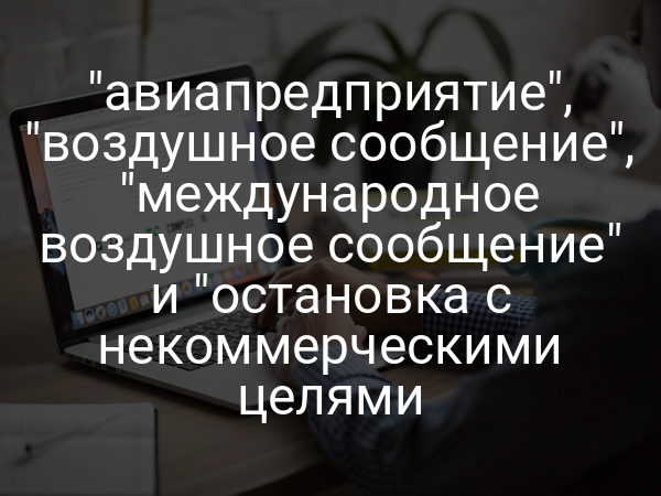 "авиапредприятие", "воздушное сообщение", "международное воздушное сообщение" и "остановка с некоммерческими целями