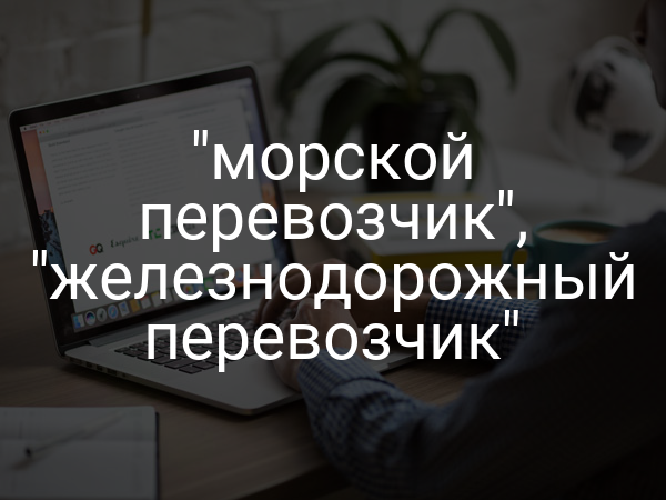 "морской перевозчик", "железнодорожный перевозчик"
