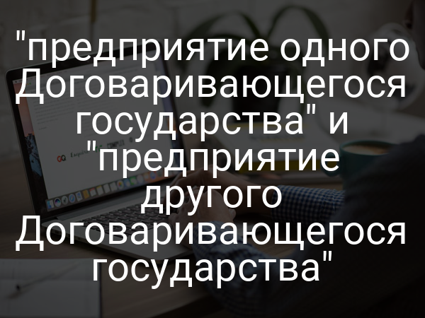 "предприятие одного Договаривающегося государства" и "предприятие другого Договаривающегося государства"