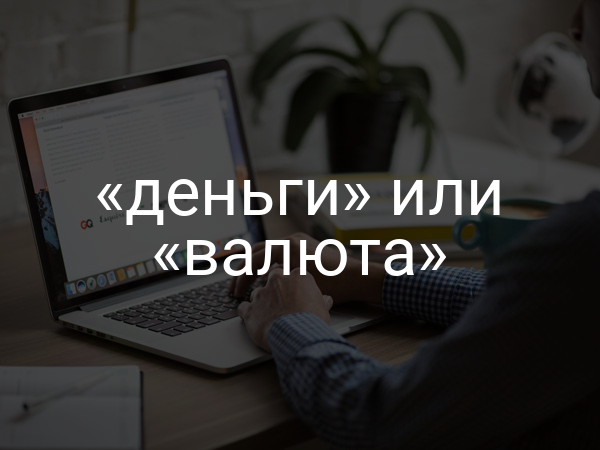 «деньги» или «валюта»
