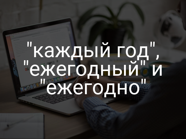 "каждый год", "ежегодный" и "ежегодно"