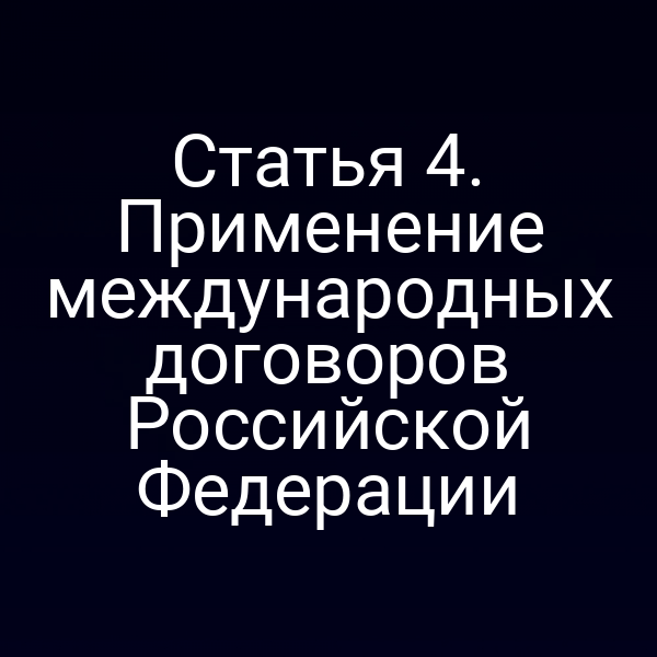 Статья 4. Применение международных договоров Российской Федерации