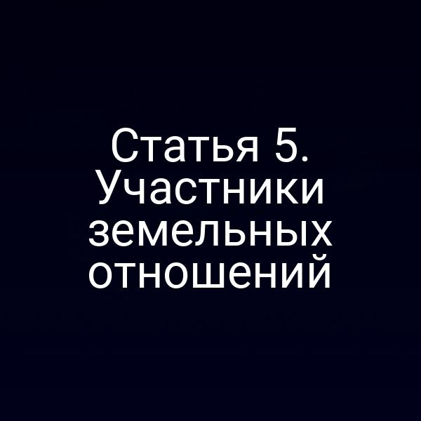 Статья 5. Участники земельных отношений