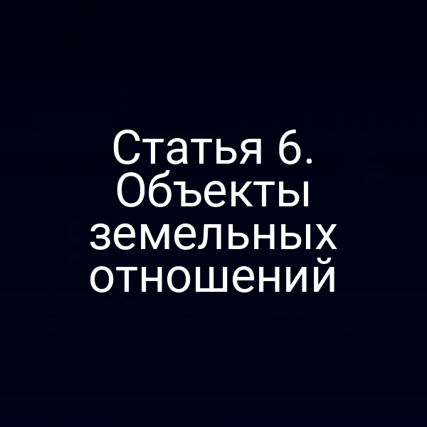 Статья 6. Объекты земельных отношений