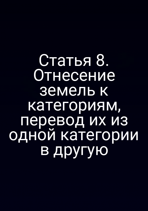 Статья 8. Отнесение земель к категориям, перевод их из одной категории в другую