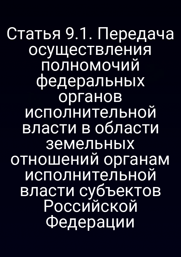 Статья 9.1. Передача осуществления полномочий федеральных органов исполнительной власти в области земельных отношений органам исполнительной власти субъектов Российской Федерации