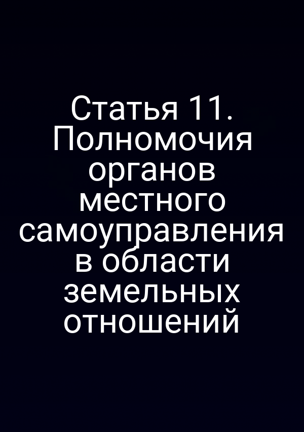 Статья 11. Полномочия органов местного самоуправления в области земельных отношений