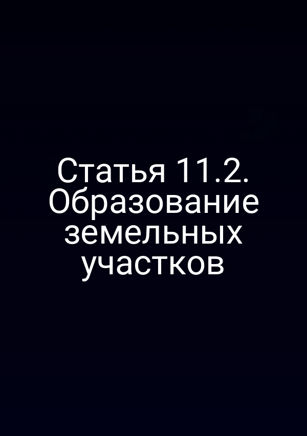Статья 11.2. Образование земельных участков Статья 11.2. Образование земельных участков