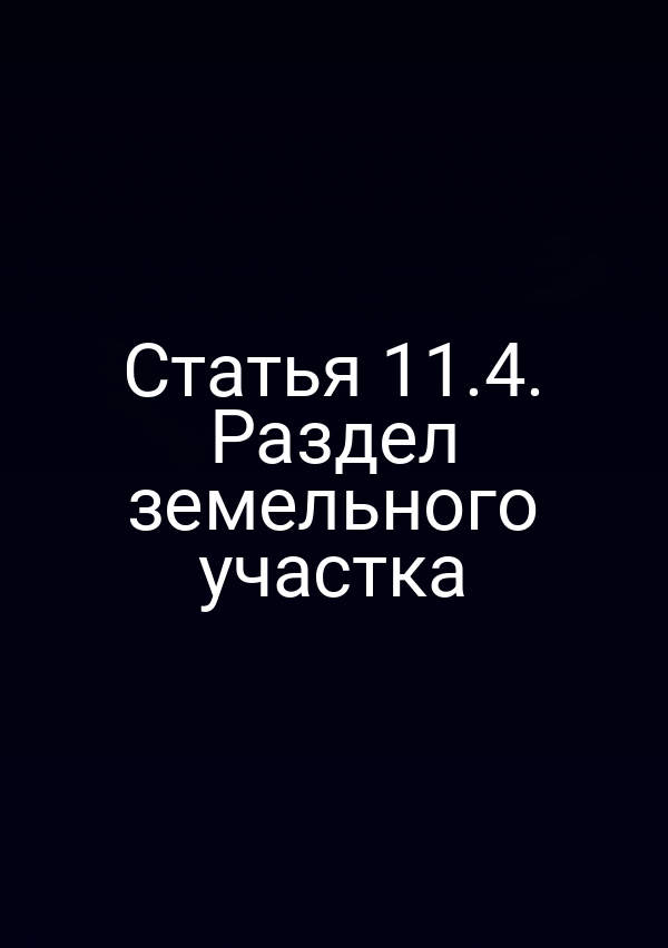 Статья 11.4. Раздел земельного участка