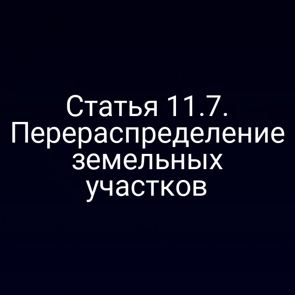Статья 11.7. Перераспределение земельных участков