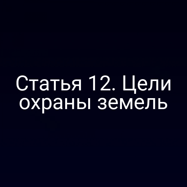 Статья 12. Цели охраны земель