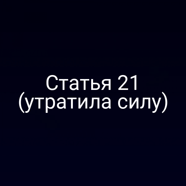 Статья 21 (утратила силу) Статья 21 (утратила силу)