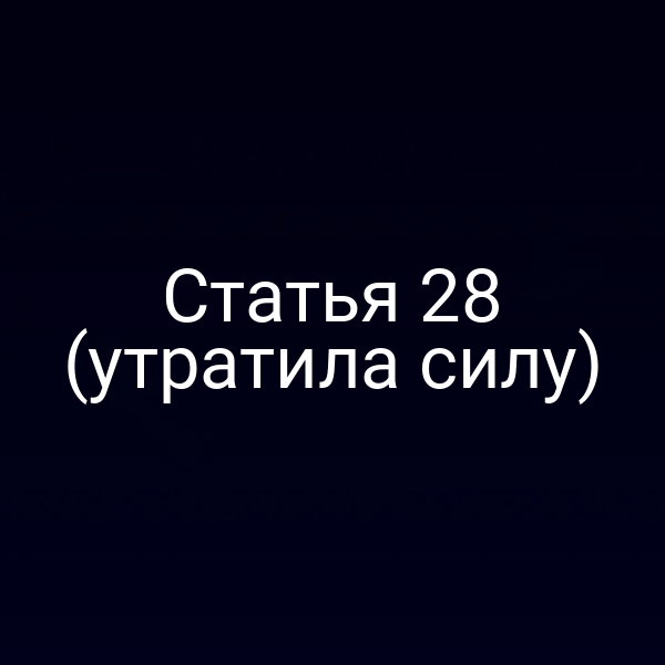 Статья 28 (утратила силу) Статья 28 (утратила силу)