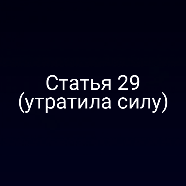 Статья 29 (утратила силу) Статья 29 (утратила силу)