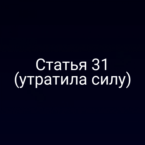 Статья 31 (утратила силу) Статья 31 (утратила силу)