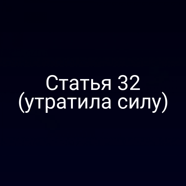 Статья 32 (утратила силу) Статья 32 (утратила силу)
