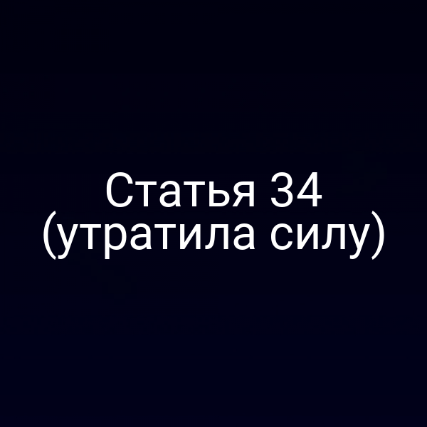 Статья 34 (утратила силу) Статья 34 (утратила силу)