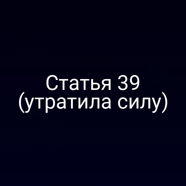 Статья 39 (утратила силу)