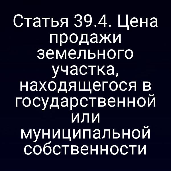 Статья 39.4. Цена продажи земельного участка, находящегося в государственной или муниципальной собственности
