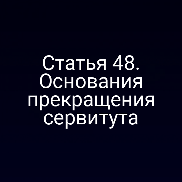 Статья 48. Основания прекращения сервитута