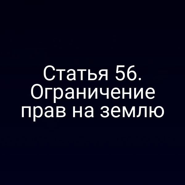 Статья 56. Ограничение прав на землю Статья 56. Ограничение прав на землю