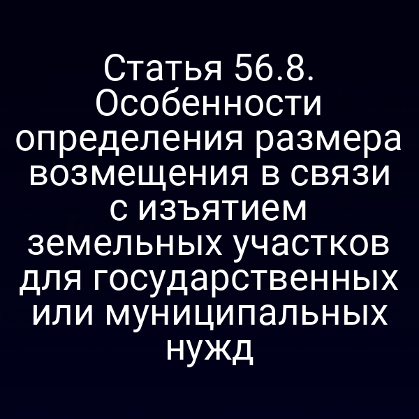 Статья 56.8. Особенности определения размера возмещения в связи с изъятием земельных участков для государственных или муниципальных нужд Статья 56.8. Особенности определения размера возмещения в связи с изъятием земельных участков для государственных или муниципальных нужд