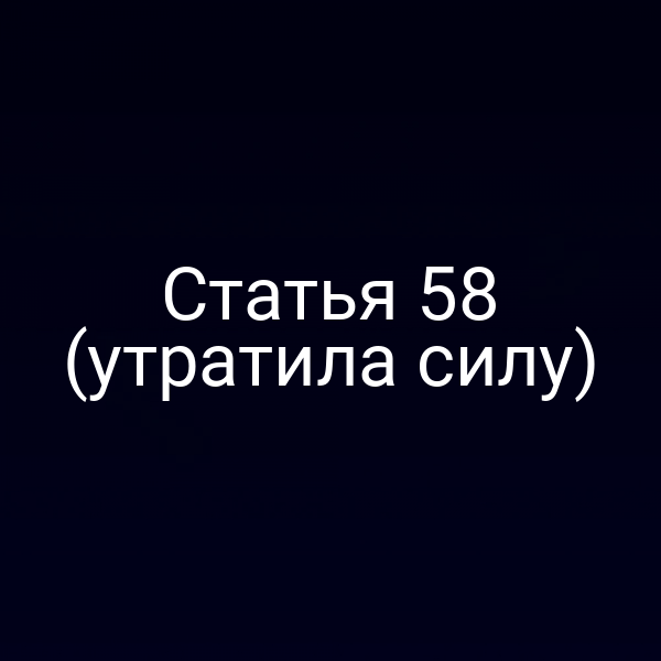 Статья 58 (утратила силу) Статья 58 (утратила силу)