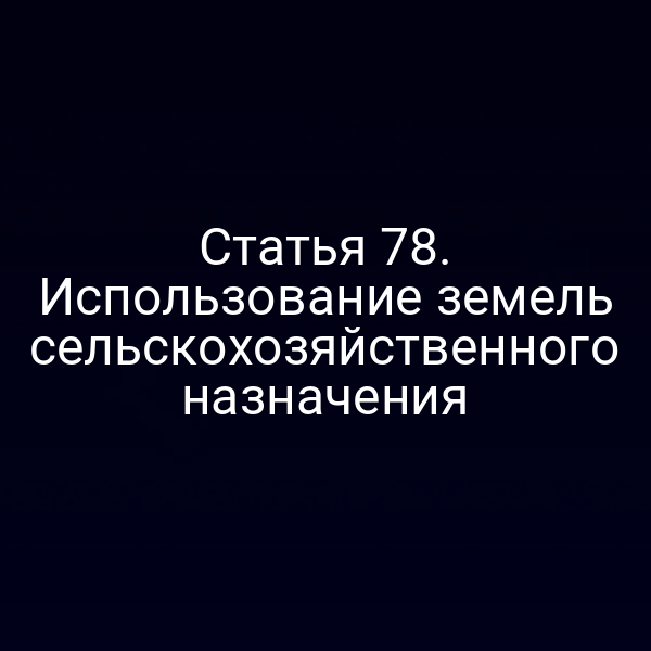 Статья 78. Использование земель сельскохозяйственного назначения