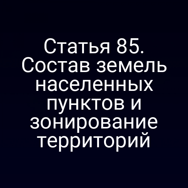 Статья 85. Состав земель населенных пунктов и зонирование территорий