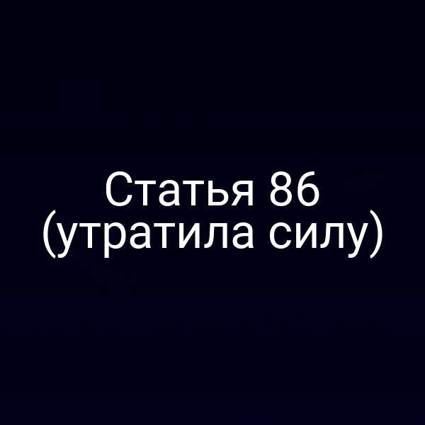 Статья 86 (утратила силу) Статья 86 (утратила силу)