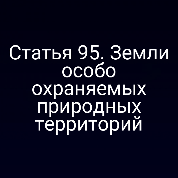 Статья 95. Земли особо охраняемых природных территорий
