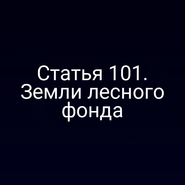Статья 101. Земли лесного фонда Статья 101. Земли лесного фонда