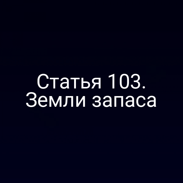 Статья 103. Земли запаса Статья 103. Земли запаса