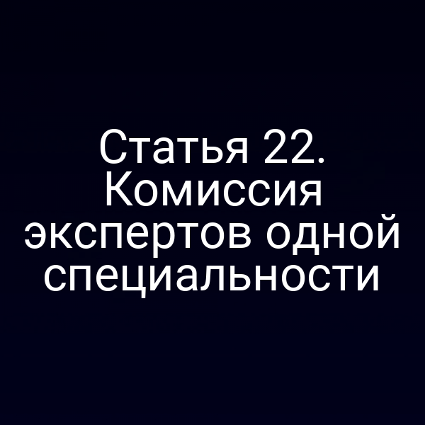 Комиссия экспертов одной специальности по статье 22 Закона № 73‑ФЗ