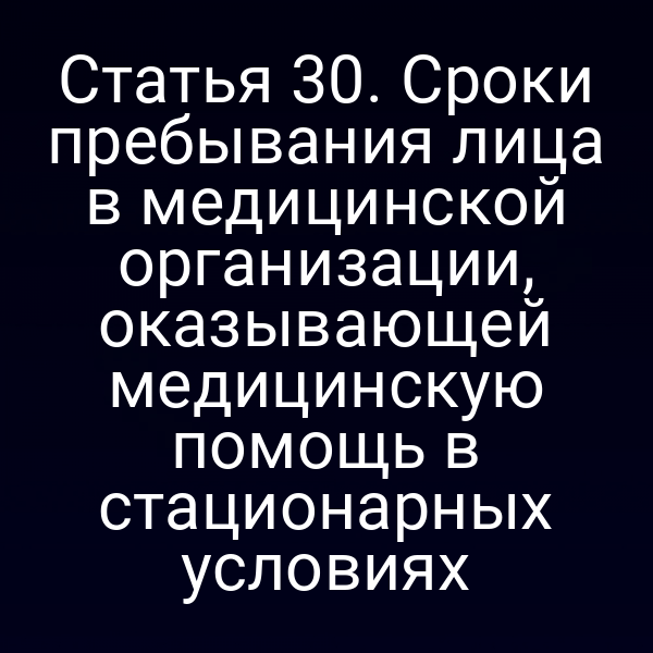 Сроки пребывания пациента в стационарной медорганизации согласно статье 30 Закона № 73‑ФЗ