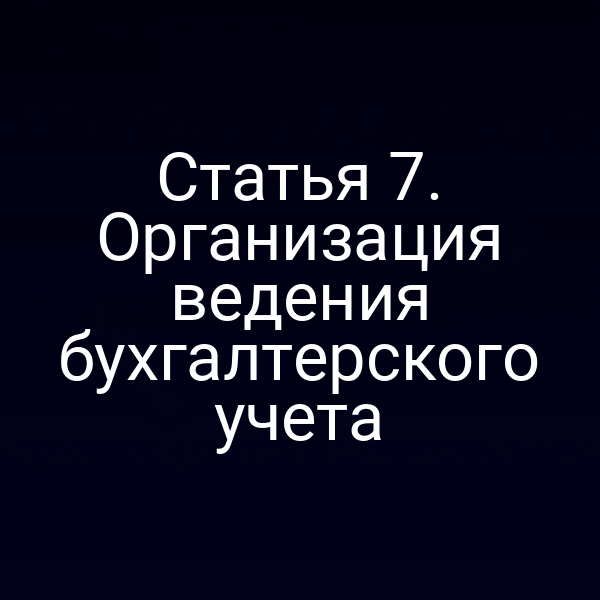 организация ведения бухгалтерского учета по статье 7 закона о бухучете