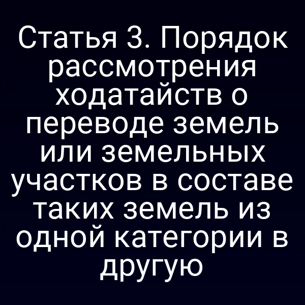 Порядок рассмотрения ходатайств о переводе земель по статье 3 закона № 172‑ФЗ
